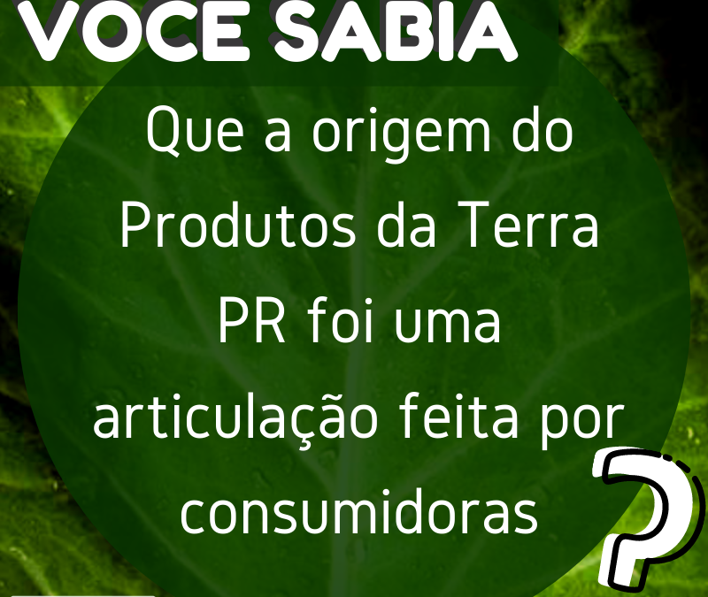 VOCÊ SABIA que a origem do Produtos da Terra foi uma iniciativa feita por consumidores?