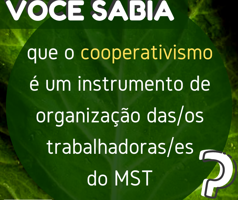 VOCÊ SABIA que o cooperativismo é o instrumento de organização das/os trabalhadoras/es do MST?